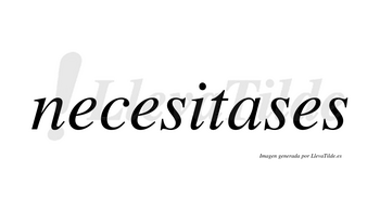 Necesitases no lleva tilde con vocal tónica en la «a»