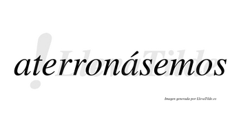 Aterronásemos  lleva tilde con vocal tónica en la segunda «a»