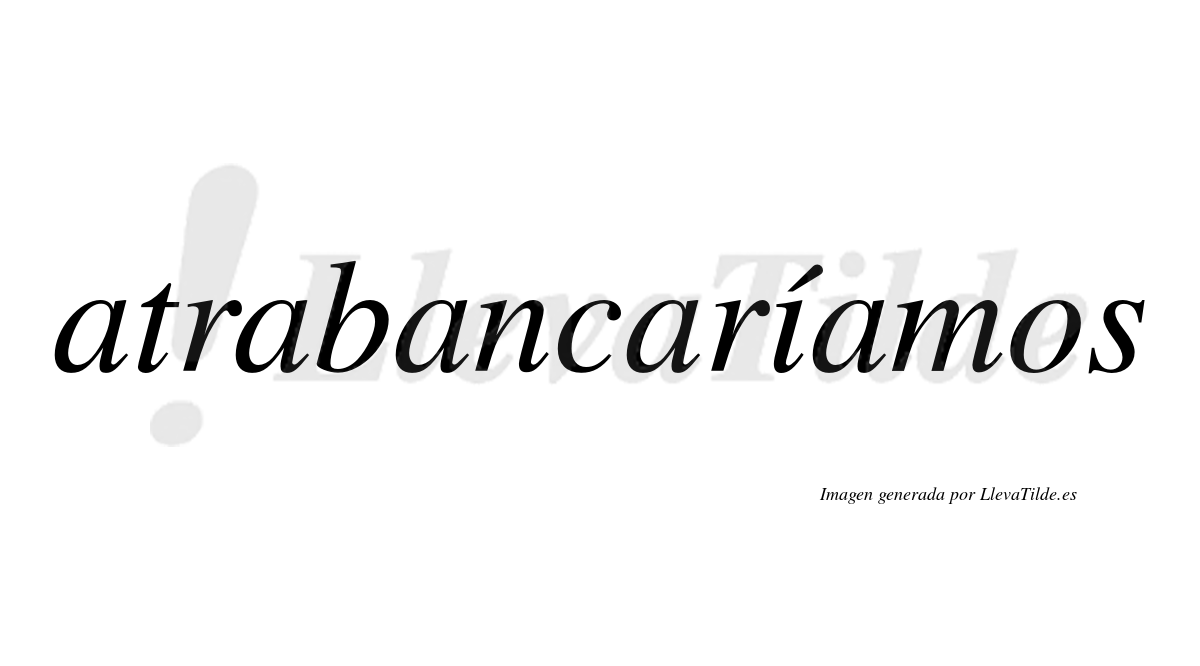 Atrabancaríamos  lleva tilde con vocal tónica en la «i»