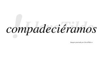 Compadeciéramos  lleva tilde con vocal tónica en la segunda «e»