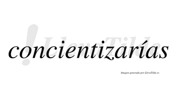 Concientizarías  lleva tilde con vocal tónica en la tercera «i»