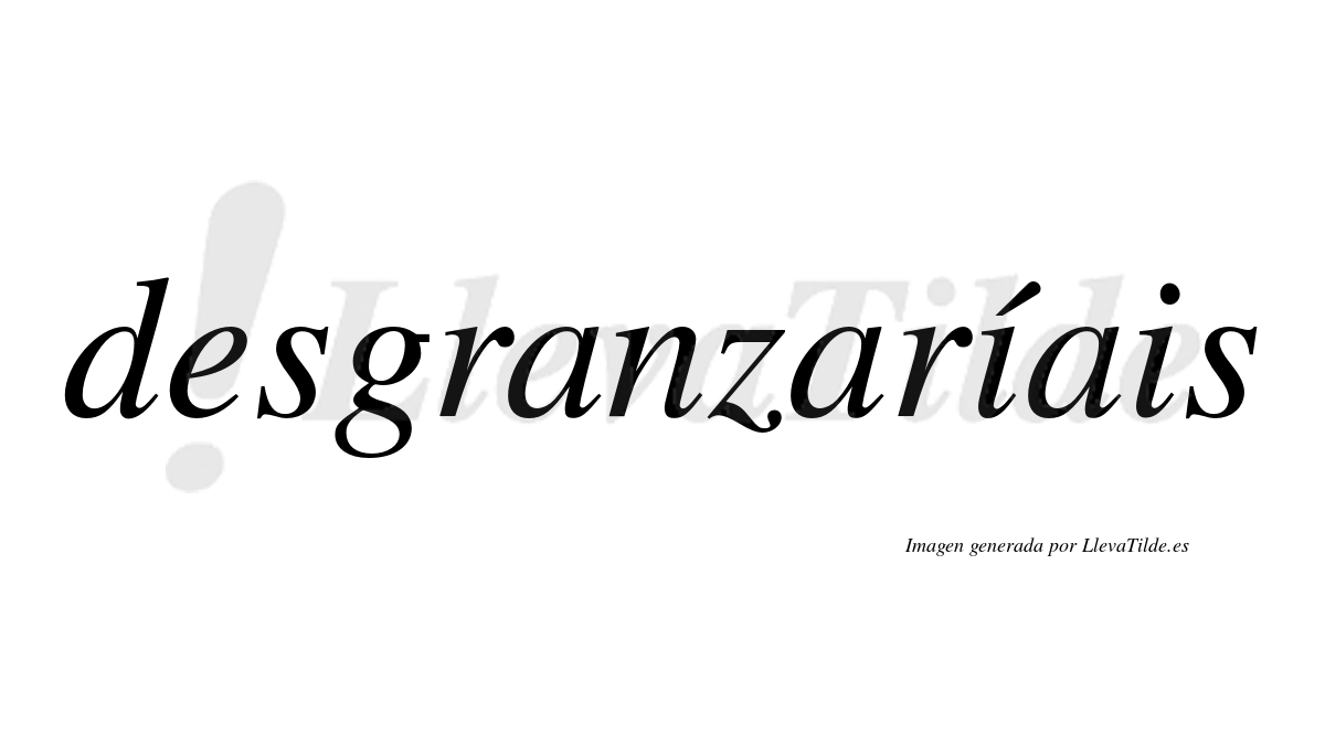 Desgranzaríais  lleva tilde con vocal tónica en la primera «i»