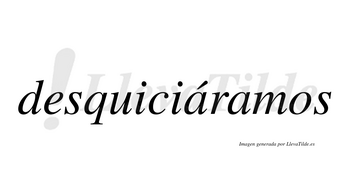 Desquiciáramos  lleva tilde con vocal tónica en la primera «a»