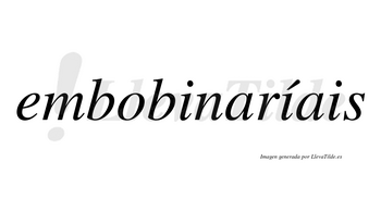 Embobinaríais  lleva tilde con vocal tónica en la segunda «i»