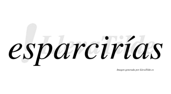 Esparcirías  lleva tilde con vocal tónica en la segunda «i»