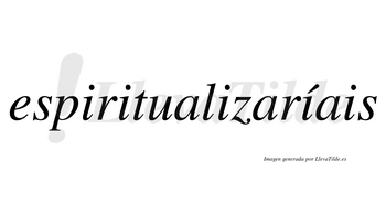 Espiritualizaríais  lleva tilde con vocal tónica en la cuarta «i»