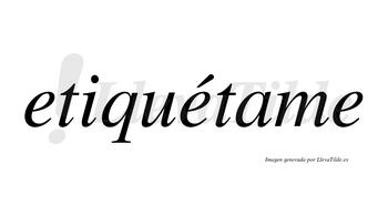 Etiquétame  lleva tilde con vocal tónica en la segunda «e»