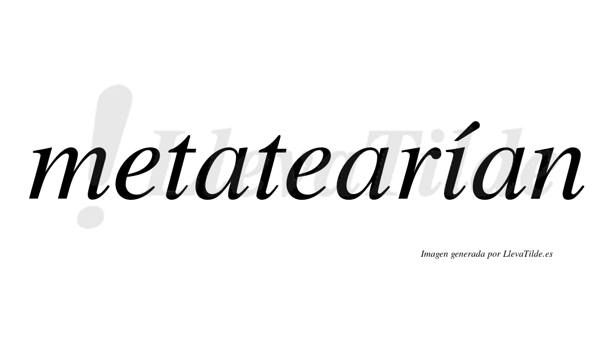 Metatearían  lleva tilde con vocal tónica en la "i"