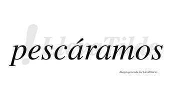 Pescáramos  lleva tilde con vocal tónica en la primera «a»