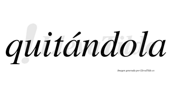 Quitándola  lleva tilde con vocal tónica en la primera «a»