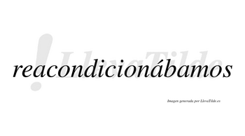 Reacondicionábamos  lleva tilde con vocal tónica en la segunda «a»