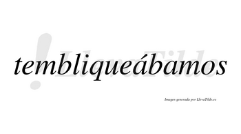 Tembliqueábamos  lleva tilde con vocal tónica en la primera «a»