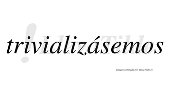 Trivializásemos  lleva tilde con vocal tónica en la segunda «a»
