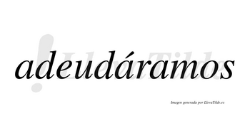 Adeudáramos  lleva tilde con vocal tónica en la segunda «a»