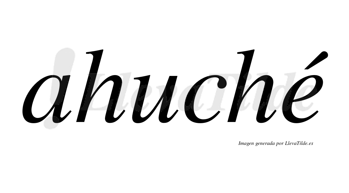 Ahuché  lleva tilde con vocal tónica en la "e"