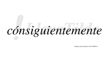 Cónsiguientemente  lleva tilde con vocal tónica en la «o»