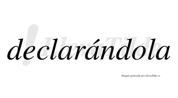 Declarándola lleva tilde con vocal tónica en la segunda «a»