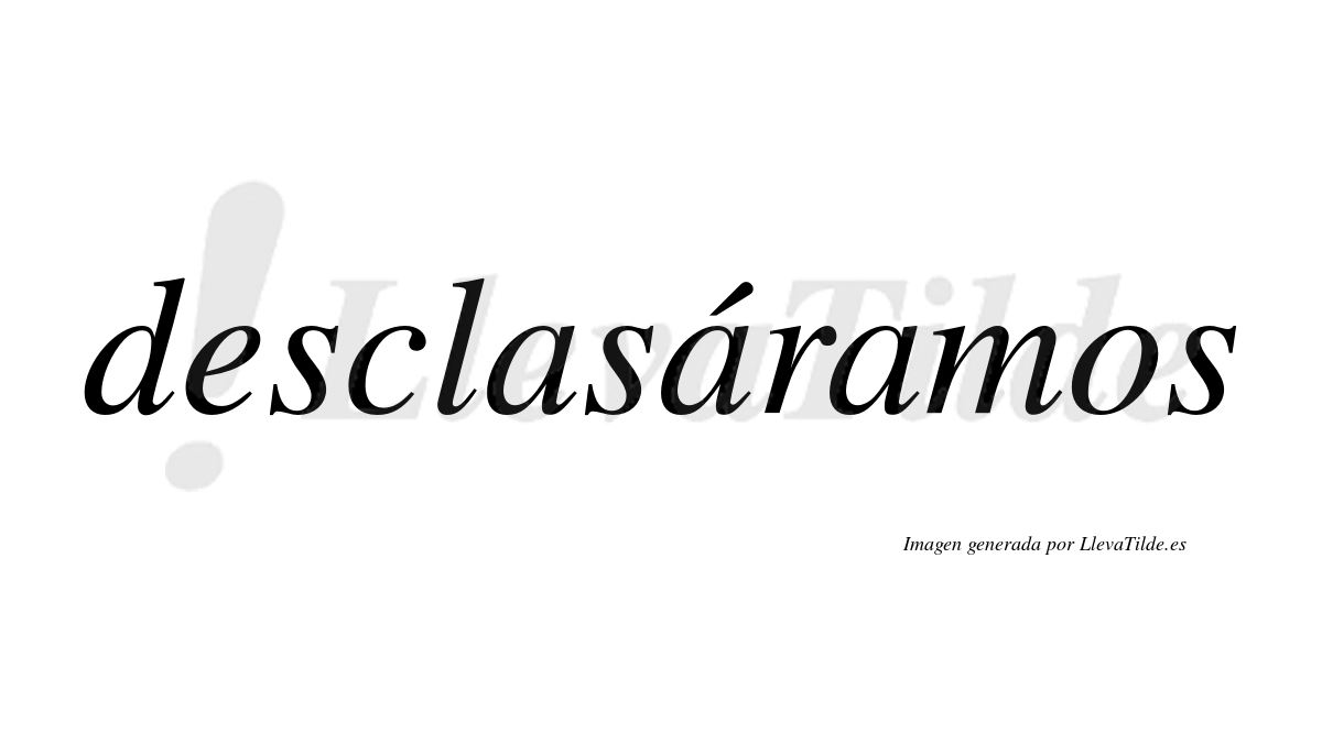 Desclasáramos  lleva tilde con vocal tónica en la segunda «a»
