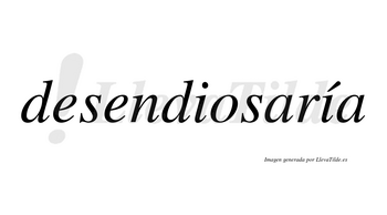 Desendiosaría  lleva tilde con vocal tónica en la segunda «i»