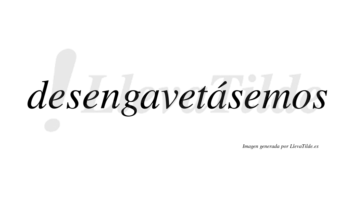 Desengavetásemos  lleva tilde con vocal tónica en la segunda «a»