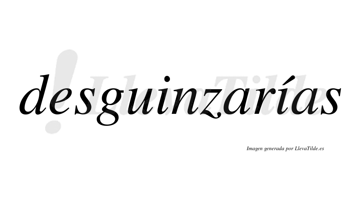 Desguinzarías  lleva tilde con vocal tónica en la segunda «i»