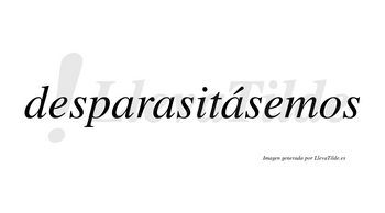 Desparasitásemos  lleva tilde con vocal tónica en la tercera «a»