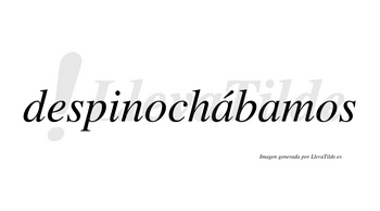 Despinochábamos  lleva tilde con vocal tónica en la primera «a»