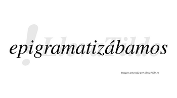 Epigramatizábamos  lleva tilde con vocal tónica en la tercera «a»
