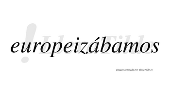 Europeizábamos  lleva tilde con vocal tónica en la primera «a»