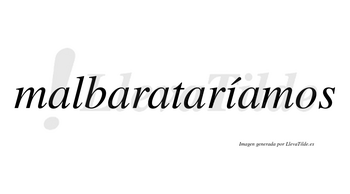 Malbarataríamos  lleva tilde con vocal tónica en la «i»