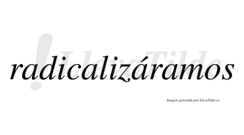 Radicalizáramos  lleva tilde con vocal tónica en la tercera «a»