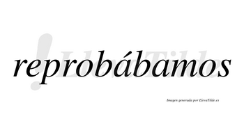 Reprobábamos  lleva tilde con vocal tónica en la primera «a»