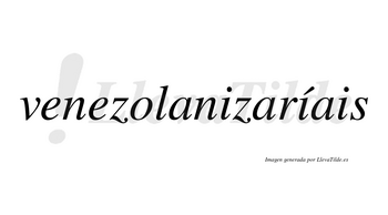 Venezolanizaríais  lleva tilde con vocal tónica en la segunda «i»