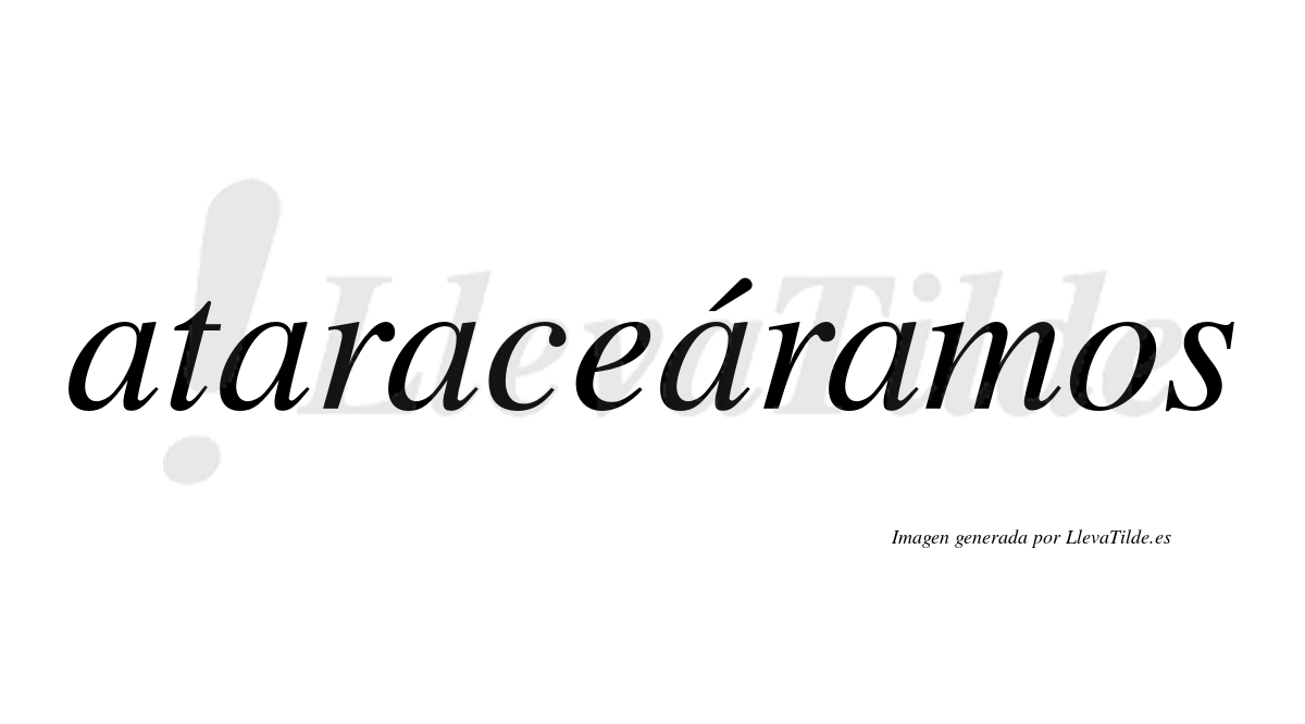Ataraceáramos  lleva tilde con vocal tónica en la cuarta «a»