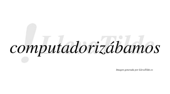 Computadorizábamos  lleva tilde con vocal tónica en la segunda «a»