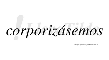 Corporizásemos  lleva tilde con vocal tónica en la «a»
