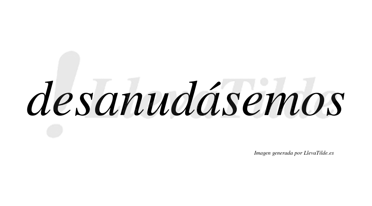 Desanudásemos  lleva tilde con vocal tónica en la segunda «a»