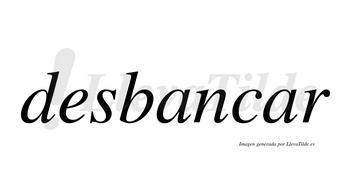 Desbancar no lleva tilde con vocal tónica en la segunda «a»