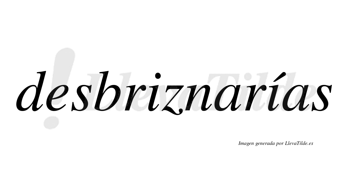 Desbriznarías  lleva tilde con vocal tónica en la segunda «i»