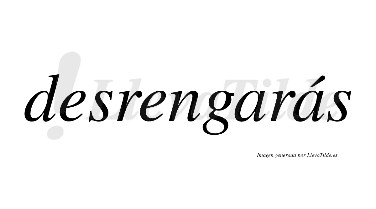 Desrengarás  lleva tilde con vocal tónica en la segunda «a»
