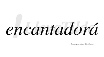 Encantadorá  lleva tilde con vocal tónica en la tercera «a»