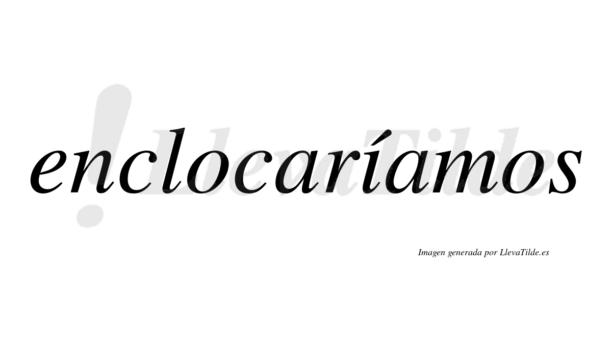 Enclocaríamos  lleva tilde con vocal tónica en la «i»