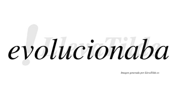 Evolucionaba no lleva tilde con vocal tónica en la primera «a»
