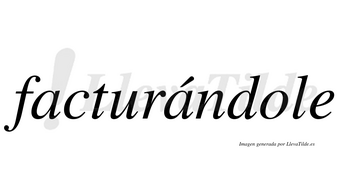 Facturándole lleva tilde con vocal tónica en la segunda «a»