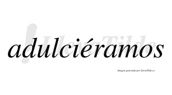 Adulciéramos  lleva tilde con vocal tónica en la «e»