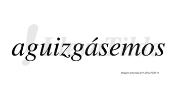 Aguizgásemos  lleva tilde con vocal tónica en la segunda «a»