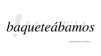 Baqueteábamos  lleva tilde con vocal tónica en la segunda «a»