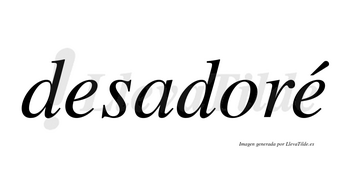 Desadoré  lleva tilde con vocal tónica en la segunda «e»