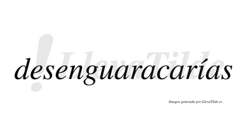 Desenguaracarías  lleva tilde con vocal tónica en la «i»