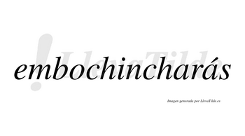 Embochincharás  lleva tilde con vocal tónica en la segunda «a»